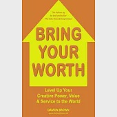 Bring Your Worth: Level Up Your Creative Power, Value &amp; Service to the World