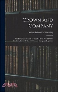 Crown and Company: The Historical Records of the 2Nd Batt. Royal Dublin Fusiliers, Formerly the 1St Bombay European Regiment