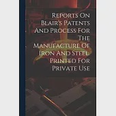 Reports On Blair’s Patents And Process For The Manufacture Of Iron And Steel. Printed For Private Use