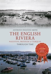 The English Riviera: Paignton, Brixham &amp; Torquay Through Time Anthony Poulton-Smith