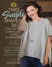 Two Simple Shapes = 26 Crocheted Cardigans, Tops &amp; Sweaters Salena Baca