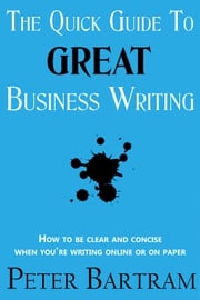 The Quick Guide to Great Business Writing Peter Bartram