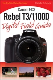 Canon EOS Rebel T3/1100D Digital Field Guide Charlotte K. Lowrie