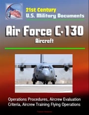 21st Century U.S. Military Documents: Air Force C-130 Aircraft - Operations Procedures, Aircrew Evaluation Criteria, Aircrew Training Flying Operations Progressive Management