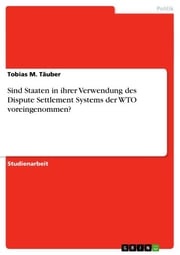 Sind Staaten in ihrer Verwendung des Dispute Settlement Systems der WTO voreingenommen? Tobias M. Täuber