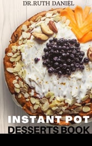 The Instant Pot Desserts Book Dr. Ruth Daniel