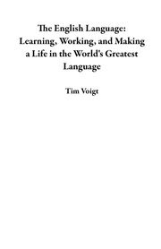 The English Language: Learning, Working, and Making a Life in the World's Greatest Language Tim Voigt