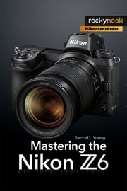 Mastering the Nikon Z6 Darrell Young