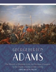 The History of England from the Norman Conquest to the Death of John (1066-1216) George Burton Adams