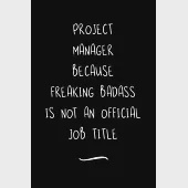 Project Manager Because Freaking Badass is not an Official Job Title: Funny Office Notebook/Journal For Women/Men/Coworkers/Boss/Business Woman/Funny