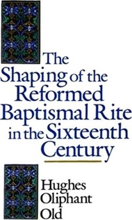 The Shaping of the Reformed Baptismal Rite in the Sixteenth Century