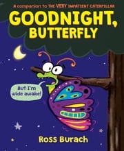 Goodnight, Butterfly (A Very Impatient Caterpillar Book) Ross Burach