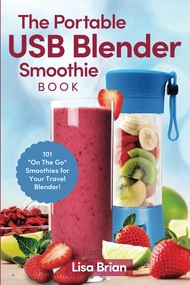 The Portable USB Blender Smoothie Book: 101 "On The Go" Smoothies for Your Travel Blender! The Porta