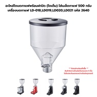 อะไหล่โถบดกาแฟพร้อมฝาปิด (โถเต็ม) ใส่เมล็ดกาแฟ 500 กรัม เครื่องบดกาแฟ LD-018LD019LD020LD021 รหัส 264