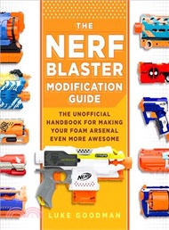 The Nerf Blaster Modification Guide ― The Unofficial Handbook for Making Your Foam Arsenal Even More Awesome
