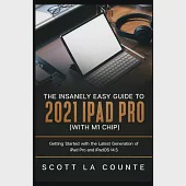 The Insanely Easy Guide to the 2021 iPad Pro (with M1 Chip): Getting Started with the Latest Generation of iPad Pro and iPadOS 14.5