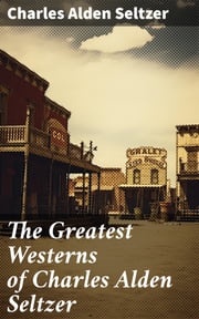 The Greatest Westerns of Charles Alden Seltzer Charles Alden Seltzer