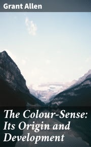 The Colour-Sense: Its Origin and Development Grant Allen
