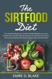 The Sirtfood Diet: The Complete Beginner’s Guide For Rapid Weight loss and a Healthy Life. Includes Delicious Recipes to Activate Your Skinny Gene and Everything You Need to Know About Sirtfood Diet Emre D. Blake