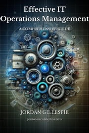 Effective IT Operations Management: A Comprehensive Guide Jordan Gillespie