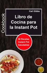 Libro de Cocina para la Instant Pot: 50 Recetas Instant Pot Saludables Carl Gibbs