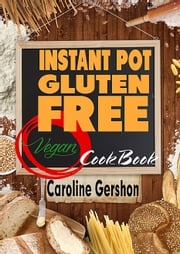Instant Pot Gluten Free Vegan Cookbook Caroline Gershon