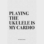 Playing The Ukulele Is My Cardio: A 6x9 Inch Diary Notebook Journal With A Bold Text Font Slogan On A Matte Cover and 120 Blank Lined Pages Makes A Gr