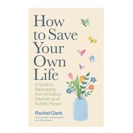 How to Save Your Own Life: A Guide to Recovering from AN Eating Disorder as Autistic Person