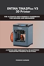 ENTINA TINA2Plus V3 3D Printer : THE ULTIMATE USER-FRIENDLY GUIDEBOOK FOR SENIORS AND BEGINNERS A ST