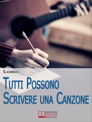 Tutti Possono Scrivere una Canzone. I Passi per Diventare Cantautore Partendo da Zero anche se Non Sai Suonare. (Ebook Italiano - Anteprima Gratis) Lambda