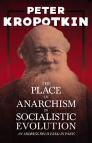 The Place of Anarchism in Socialistic Evolution - An Address Delivered in Paris Peter Kropotkin