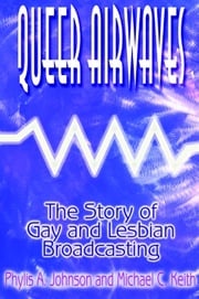 Queer Airwaves: The Story of Gay and Lesbian Broadcasting Phylis W Johnson