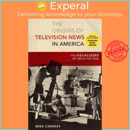 The Origins of Television News in America : The Visualizers of CBS in the 1940s by Mike Conway (US e