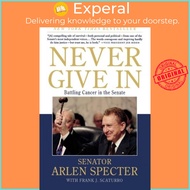 Never Give in : Battling Cancer in the Senate by Sen Arlen Specter (paperback)