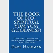 The Book of Bio-spiritual Yum Yum Goodness!: Thoughts, Theories, and Humor from a Hypersensitive, Fanboy Comedian