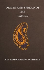 Origin and Spread of the Tamils V. R. Ramachandra Dikshitar