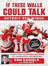If These Walls Could Talk: Detroit Red Wings ─ Stories from the Detroit Red Wings Ice, Locker Room, 