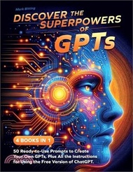 Discover the Superpowers of GPTs: 50 Ready-to-Use Prompts to Create Your Own GPTs, Plus All the Instructions for Using the Free Version of ChatGPT.