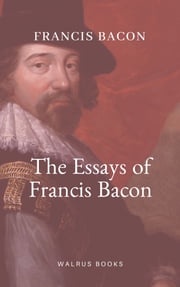 The Essays of Francis Bacon Francis Bacon