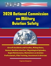 2020 National Commission on Military Aviation Safety: Aircraft Accidents and Crashes, Mishap Rates, Human-Machine Interface, Physiological Episodes, Depot Maintenance, Maintainers as Aviation Professionals, Pilot Training, Investment in Aircrews Progressive Management