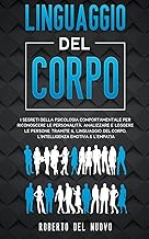 Linguaggio Del Corpo: I Segreti della Psicologia Comportamentale per Riconoscere le Personalit, Analizzare e Leggere le Persone tramite il Linguaggio del Corpo, l'Intelligenza Emotiva &amp; l'Empatia