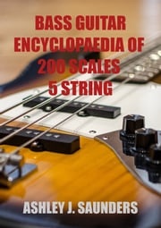 Bass Guitar Encyclopaedia of Scales: 5 Strings Ashley J. Saunders