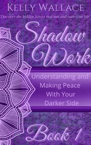 Shadow Work Book 1: Understanding and Making Peace with Your Darker Side Kelly Wallace