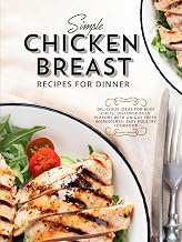 Simple Chicken Breast Recipes for Dinner: Delicious Ideas for Busy Chefs; Discover Bold Flavors with