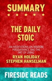 Summary of The Daily Stoic: 366 Meditations on Wisdom, Perseverance, and the Art of Living by Ryan Holiday and Stephen Hanselman Fireside Reads