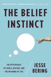 The Belief Instinct: The Psychology of Souls, Destiny, and the Meaning of Life Jesse Bering