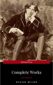 The Complete Works of Oscar Wilde: The Picture of Dorian Gray, The Importance of Being Earnest, The Happy Prince and Other Tales, Teleny and More Oscar Wilde