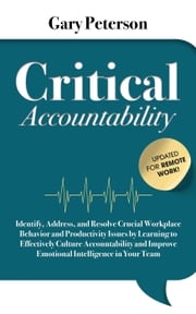 Critical Accountability - Updated for Remote Work! Identify, Address, and Resolve Crucial Workplace Behavior and Productivity Issues by Learning to Improve Emotional Intelligence Gary Peterson