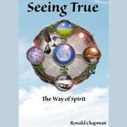 Seeing True: The Way of Spirit Ronald Chapman