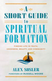 A Short Guide to Spiritual Formation Alex Sosler